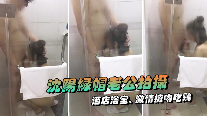 沈阳绿帽老公拍摄露脸媳妇酒店浴室激情拥吻吃鸡在外.面的我看湿了